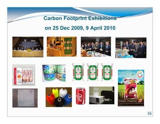 Carbon Footprint Exhibitions
on 25 Dec 2009, 9 April 2010




                               16
 