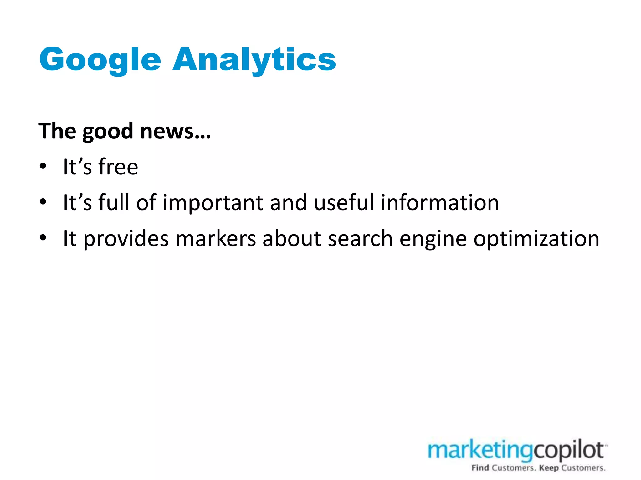 Google Analytics
The good news…
• It’s free
• It’s full of important and useful information
• It provides markers about search engine optimization
 