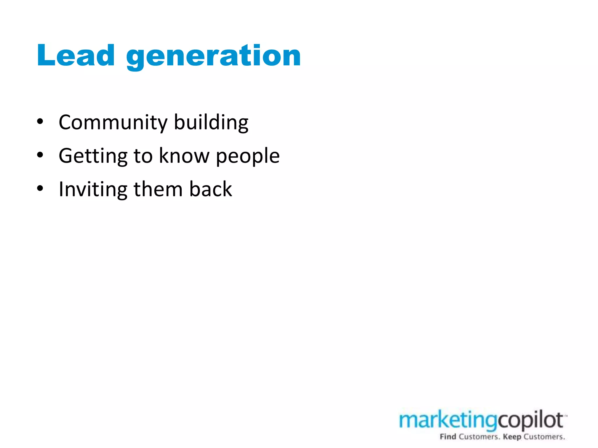 Lead generation
• Community building
• Getting to know people
• Inviting them back
 