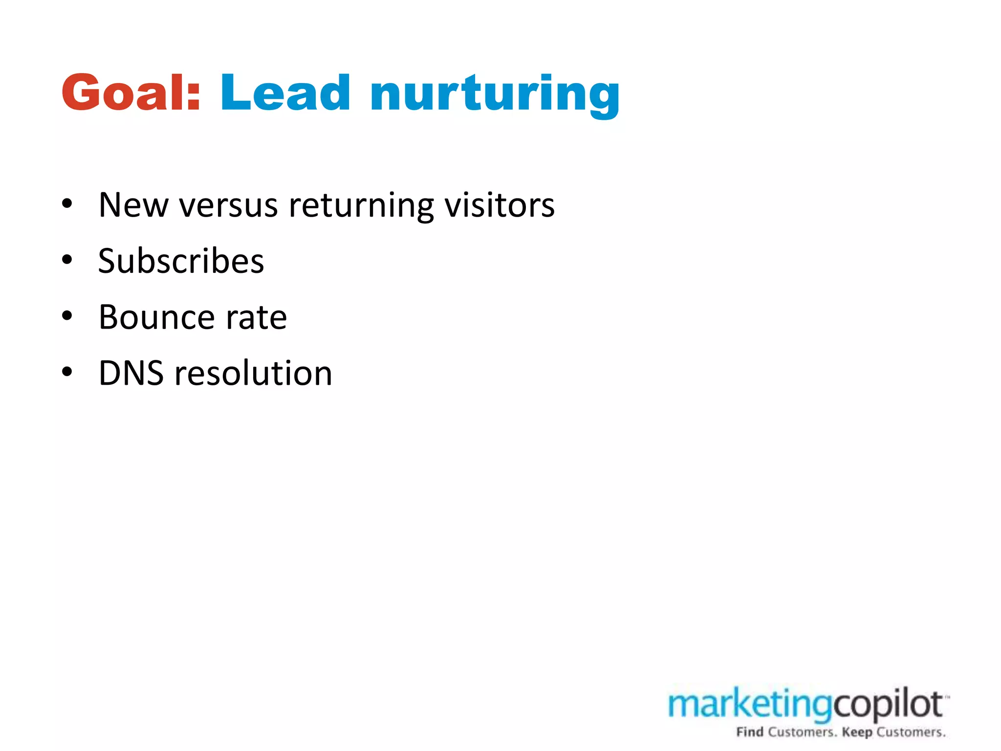 Goal: Lead nurturing
• New versus returning visitors
• Subscribes
• Bounce rate
• DNS resolution
 