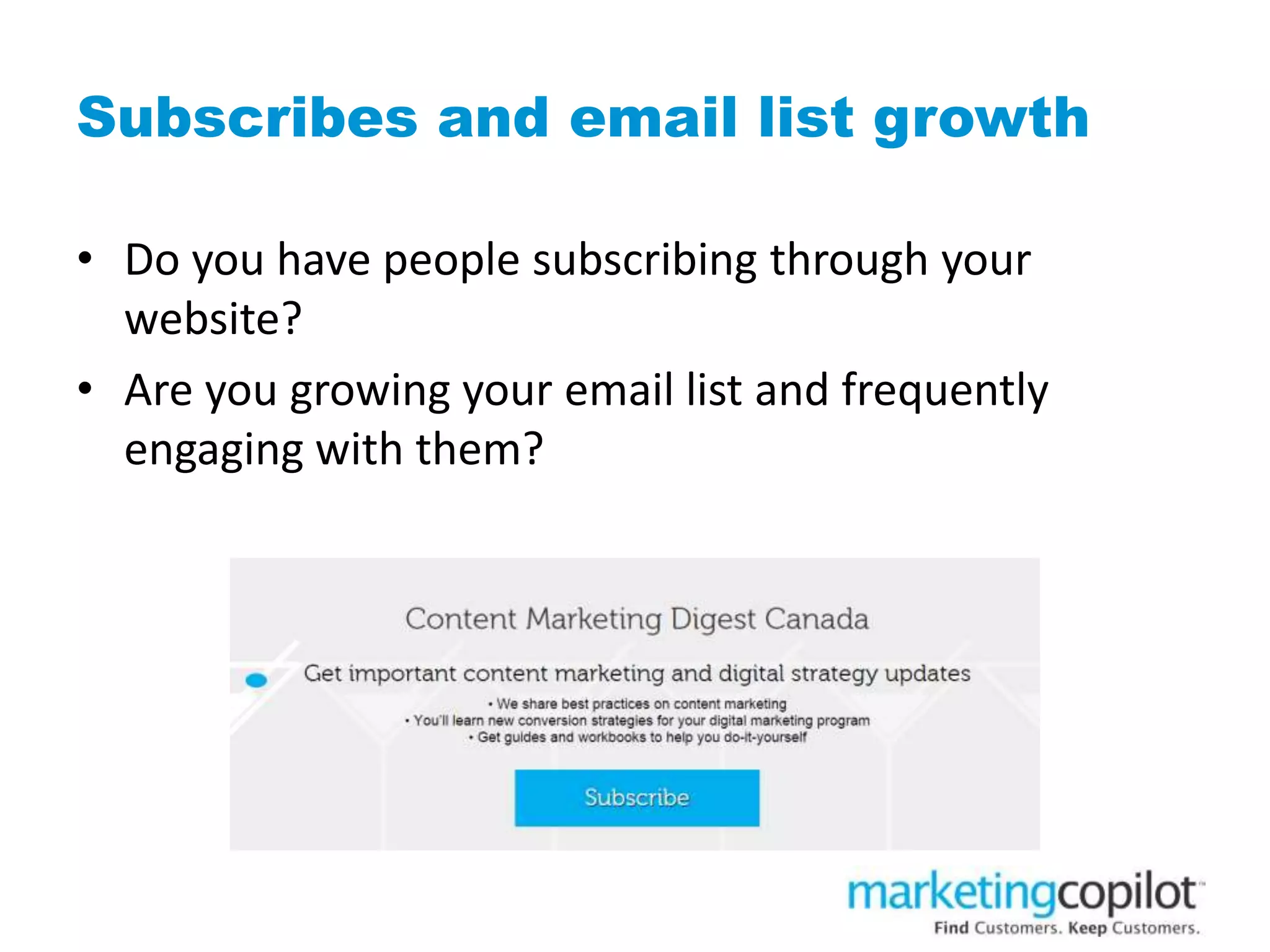 Subscribes and email list growth
• Do you have people subscribing through your
website?
• Are you growing your email list and frequently
engaging with them?
 