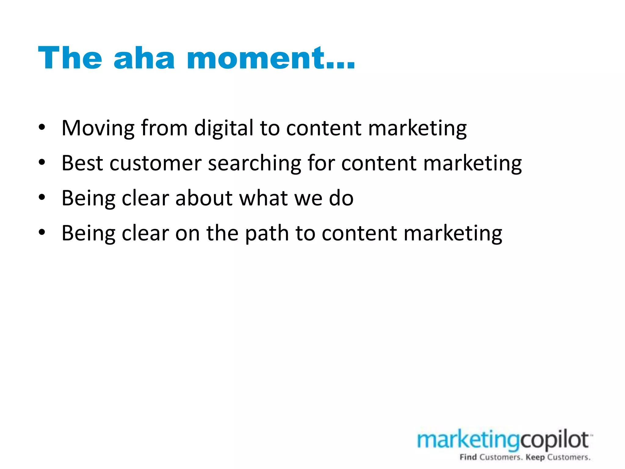 The aha moment…
• Moving from digital to content marketing
• Best customer searching for content marketing
• Being clear about what we do
• Being clear on the path to content marketing
 