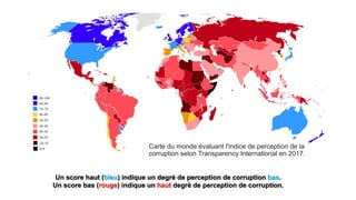 Carte du monde évaluant l'indice de perception de la
corruption selon Transparency International en 2017.
Un score haut (bleu) indique un degré de perception de corruption bas.
Un score bas (rouge) indique un haut degré de perception de corruption.
 