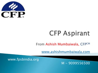 From Ashish Mumbaiwala, CFPCM
www.ashishmumbaiwala.com
www.fpsbindia.org
M - 9099556500
 