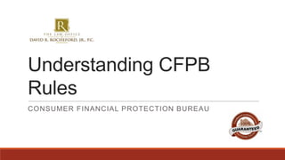 Understanding CFPB
Rules
CONSUMER FINANCIAL PROTECTION BUREAU

 