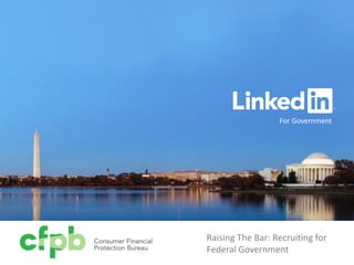 For Government
Raising The Bar: Recruiting for
Federal Government
 