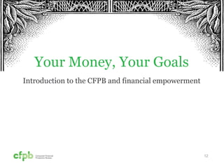 12
Your Money, Your Goals
Introduction to the CFPB and financial empowerment
 
