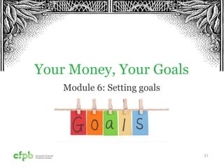 31
Your Money, Your Goals
Module 6: Setting goals
 