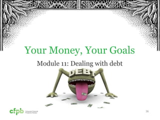 36
Your Money, Your Goals
Module 11: Dealing with debt
 