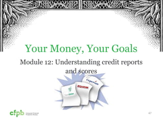 47
Your Money, Your Goals
Module 12: Understanding credit reports
and scores
 
