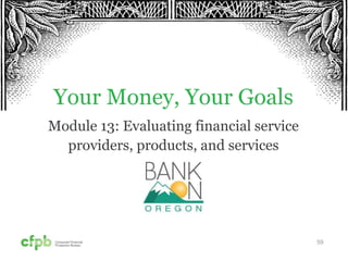59
Your Money, Your Goals
Module 13: Evaluating financial service
providers, products, and services
 