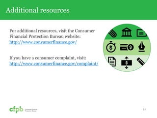 Additional resources
For additional resources, visit the Consumer
Financial Protection Bureau website:
http://www.consumerfinance.gov/
If you have a consumer complaint, visit:
http://www.consumerfinance.gov/complaint/
61
 