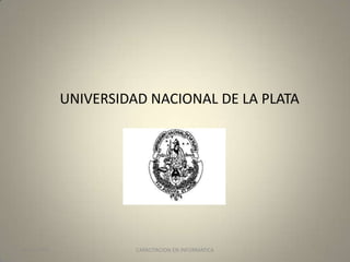 UNIVERSIDAD NACIONAL DE LA PLATA

04/11/2013

CAPACITACION EN INFORMATICA

1

 