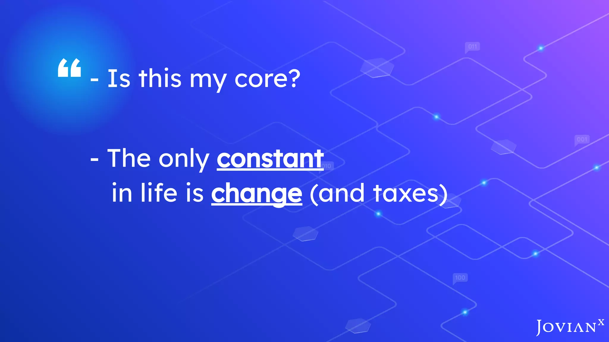 “- Is this my core?
- The only constant
in life is change (and taxes)