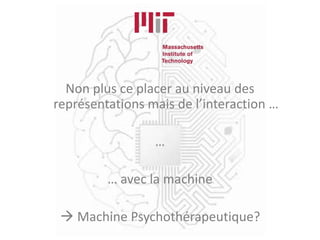 Non plus ce placer au niveau des
représentations mais de l’interaction …
…
… avec la machine
 Machine Psychothérapeutique?
 