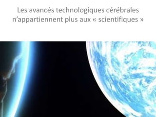 Les avancés technologiques cérébrales
n’appartiennent plus aux « scientifiques »
 