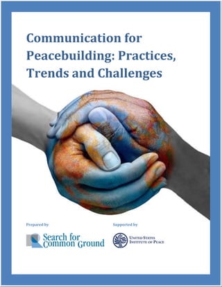 Communication for
Peacebuilding: Practices,
Trends and Challenges




Prepared by   Supported by
 