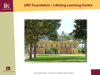 URV Foundation • Lifelong Learning Centre




     URV FOUNDATION – LIFELONG LEARNING CENTRE | REUS
 