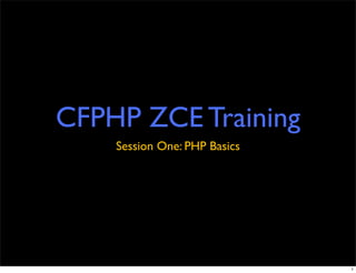 CFPHP ZCE Training
    Session One: PHP Basics




                              1