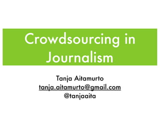 Crowdsourcing in
   Journalism
        Tanja Aitamurto
  tanja.aitamurto@gmail.com
           @tanjaaita
 