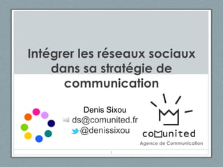Intégrer les réseaux sociaux
    dans sa stratégie de
      communication

         Denis Sixou
       ds@comunited.fr
         @denissixou
                         Agence de Communication
               1
 