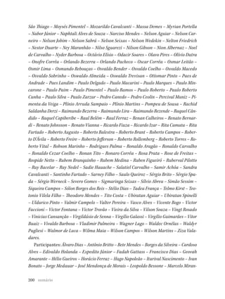 200
São Thiago – Moysés Pimentel – Mozarildo Cavalcanti – Mussa Demes – Myrian Portella
– Nabor Júnior – Naphtali Alves de Souza – Narciso Mendes – Nelson Aguiar – Nelson Car-
neiro – Nelson Jobim – Nelson Sabrá – Nelson Seixas – Nelson Wedekin – Nelton Friedrich
– Nestor Duarte – Ney Maranhão – Nilso Sguarezi – Nilson Gibson – Nion Albernaz – Noel
de Carvalho – Nyder Barbosa – Octávio Elísio – Odacir Soares – Olavo Pires – Olívio Dutra
– Onofre Corrêa – Orlando Bezerra – Orlando Pacheco – Oscar Corrêa – Osmar Leitão –
Osmir Lima – Osmundo Rebouças – Osvaldo Bender – Osvaldo Coelho – Osvaldo Macedo
– Osvaldo Sobrinho – Oswaldo Almeida – Oswaldo Trevisan – Ottomar Pinto – Paes de
Andrade – Paes Landim – Paulo Delgado – Paulo Macarini – Paulo Marques – Paulo Min-
carone – Paulo Paim – Paulo Pimentel – Paulo Ramos – Paulo Roberto – Paulo Roberto
Cunha – Paulo Silva – Paulo Zarzur – Pedro Canedo – Pedro Ceolin – Percival Muniz – Pi-
menta da Veiga – Plínio Arruda Sampaio – Plínio Martins – Pompeu de Sousa – Rachid
Saldanha Derzi – Raimundo Bezerra – Raimundo Lira – Raimundo Rezende – Raquel Cân-
dido – Raquel Capiberibe – Raul Belém – Raul Ferraz – Renan Calheiros – Renato Bernar-
di – Renato Johnsson – Renato Vianna – Ricardo Fiuza – Ricardo Izar – Rita Camata – Rita
Furtado – Roberto Augusto – Roberto Balestra – Roberto Brant – Roberto Campos – Rober-
to D’Ávila – Roberto Freire – Roberto Jefferson – Roberto Rollemberg – Roberto Torres – Ro-
berto Vital – Robson Marinho – Rodrigues Palma – Ronaldo Aragão – Ronaldo Carvalho
– Ronaldo Cezar Coelho – Ronan Tito – Ronaro Corrêa – Rosa Prata – Rose de Freitas –
Rospide Netto – Rubem Branquinho – Rubem Medina – Ruben Figueiró – Ruberval Pilotto
– Ruy Bacelar – Ruy Nedel – Sadie Hauache – Salatiel Carvalho – Samir Achôa – Sandra
Cavalcanti – Santinho Furtado – Sarney Filho – Saulo Queiroz – Sérgio Brito – Sérgio Spa-
da – Sérgio Werneck – Severo Gomes – Sigmaringa Seixas – Sílvio Abreu – Simão Sessim –
Siqueira Campos – Sólon Borges dos Reis – Stélio Dias – Tadeu França – Telmo Kirst – Teo-
tonio Vilela Filho – Theodoro Mendes – Tito Costa – Ubiratan Aguiar – Ubiratan Spinelli
– Uldurico Pinto – Valmir Campelo – Valter Pereira – Vasco Alves – Vicente Bogo – Victor
Faccioni – Victor Fontana – Victor Trovão – Vieira da Silva – Vilson Souza – Vingt Rosado
– Vinicius Cansanção – Virgildásio de Senna – Virgílio Galassi – Virgílio Guimarães – Vitor
Buaiz – Vivaldo Barbosa – Vladimir Palmeira – Wagner Lago – Waldec Ornélas – Waldyr
Pugliesi – Walmor de Luca – Wilma Maia – Wilson Campos – Wilson Martins – Ziza Vala-
dares.
Participantes: Álvaro Dias – Antônio Britto – Bete Mendes – Borges da Silveira – Cardoso
Alves – Edivaldo Holanda – Expedito Júnior – Fadah Gattass – Francisco Dias – Geovah
Amarante – Hélio Gueiros – Horácio Ferraz – Hugo Napoleão – Iturival Nascimento – Ivan
Bonato – Jorge Medauar – José Mendonça de Morais – Leopoldo Bessone – Marcelo Miran-
sumário
 