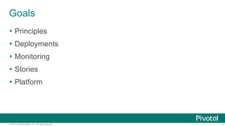 3© 2015 Pivotal Software, Inc. All rights reserved.
Goals
 Principles
 Deployments
 Monitoring
 Stories
 Platform
 