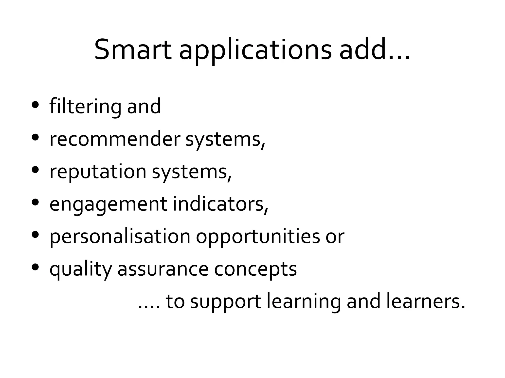 Smart applications add… filtering and  recommender systems,  reputation systems,  engagement indicators,  personalisation opportunities or  quality assurance concepts  … . to support learning and learners. 