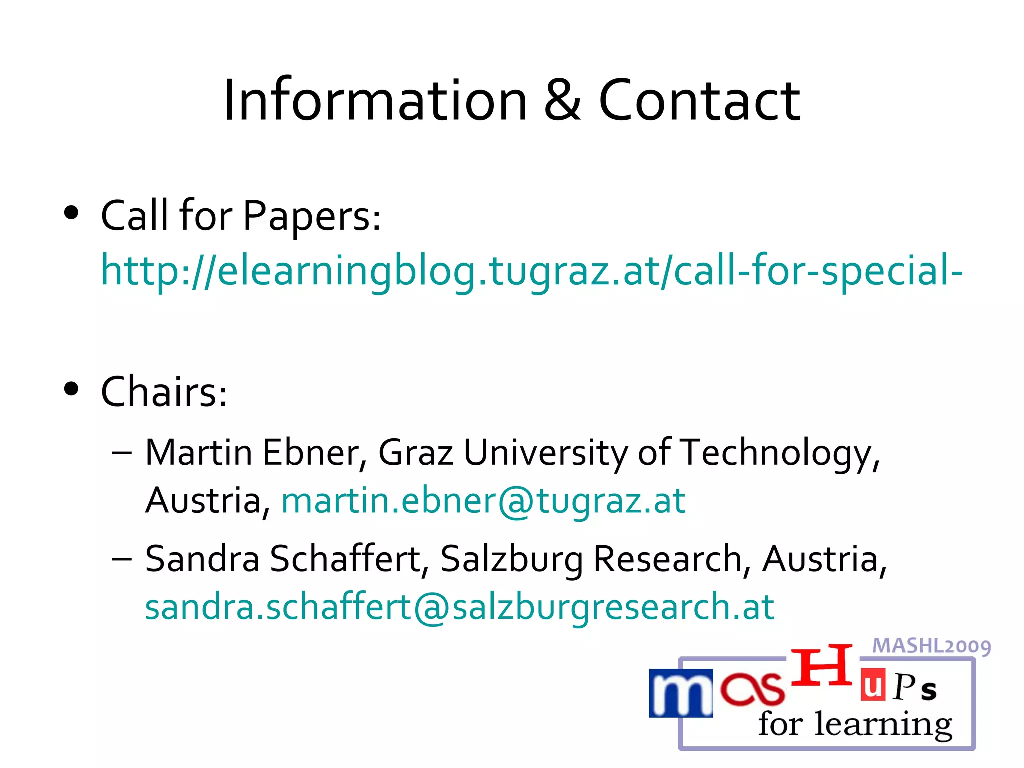 Information & Contact Call for Papers:  http://elearningblog.tugraz.at/call-for-special-track-at-icl2009   Chairs:  Martin Ebner, Graz University of Technology, Austria,  [email_address] Sandra Schaffert, Salzburg Research, Austria,  [email_address]   