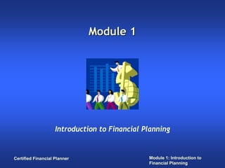 Module 1




                    Introduction to Financial Planning


Certified Financial Planner                    Module 1: Introduction to
                                               Financial Planning
 