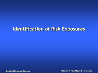 Identification of Risk Exposures




Certified Financial Planner   Module 2: Risk Mgmt & Insurance
 