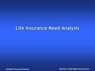 Life Insurance Need Analysis




Certified Financial Planner   Module 2: Risk Mgmt & Insurance
 
