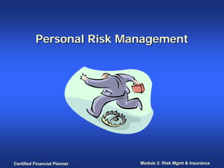 Personal Risk Management




Certified Financial Planner   Module 2: Risk Mgmt & Insurance
 