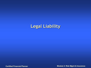 Legal Liability




Certified Financial Planner                Module 2: Risk Mgmt & Insurance
 