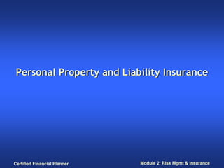 Personal Property and Liability Insurance




Certified Financial Planner   Module 2: Risk Mgmt & Insurance
 