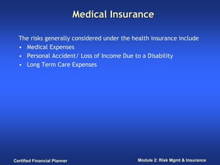 Medical Insurance

  The risks generally considered under the health insurance include
  • Medical Expenses
  • Personal A...