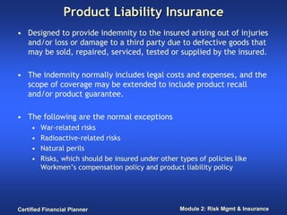 Product Liability Insurance
• Designed to provide indemnity to the insured arising out of injuries
  and/or loss or damage...