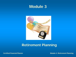 Module 3




                         Retirement Planning

Certified Financial Planner              Module 3: Retirement Planning
 
