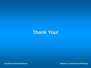Thank You!




Certified Financial Planner                Module 3: Retirement Planning
 