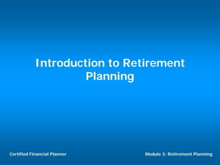 Introduction to Retirement
                     Planning




Certified Financial Planner    Module 3: Retirement Planning
 