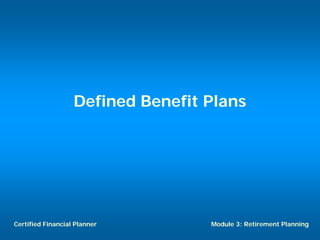 Defined Benefit Plans




Certified Financial Planner        Module 3: Retirement Planning
 
