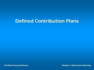 Defined Contribution Plans




Certified Financial Planner    Module 3: Retirement Planning
 