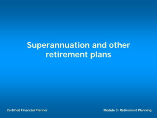 Superannuation and other
                 retirement plans




Certified Financial Planner   Module 3: Retirement Planning
 