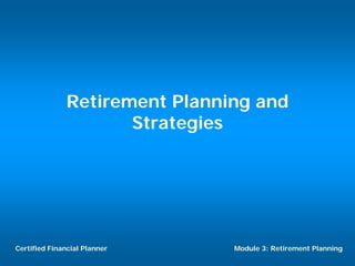 Retirement Planning and
                     Strategies




Certified Financial Planner    Module 3: Retirement Planning
 