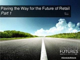 Paving the Way for the Future of Retail
Part 1
#ConnectedFutures
 
