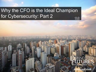 Why the CFO is the Ideal Champion
for Cybersecurity: Part 2
#ConnectedFutures
 