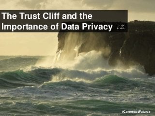 The Trust Cliff and the
Importance of Data Privacy
#ConnectedFutures
 