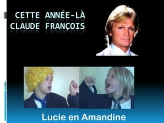 CETTE ANNÉE-LÀ
CLAUDE FRANÇOIS




      Lucie en Amandine
 