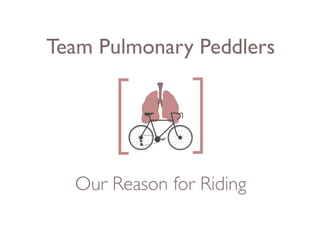 Team Pulmonary Peddlers 
Our Reason for Riding 
 