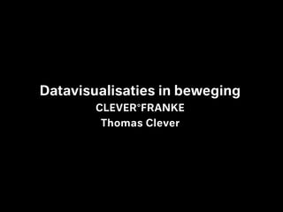 Datavisualisaties in beweging
        CLEVER°FRANKE
        Thomas Clever
 